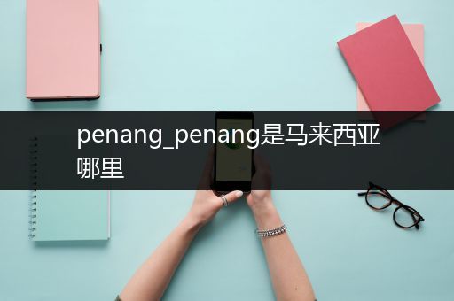 penang_penang是马来西亚哪里